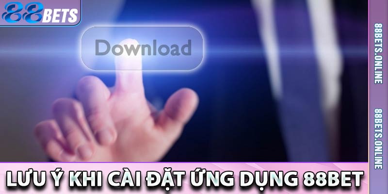 Lưu ý khi cài đặt ứng dụng 88bet